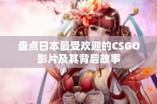 盘点日本最受欢迎的CSGO影片及其背后故事