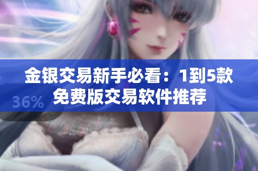 金银交易新手必看：1到5款免费版交易软件推荐