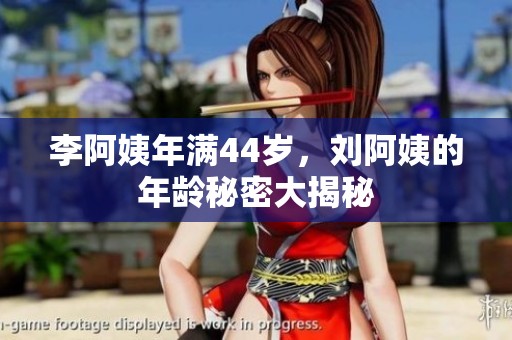 李阿姨年满44岁，刘阿姨的年龄秘密大揭秘