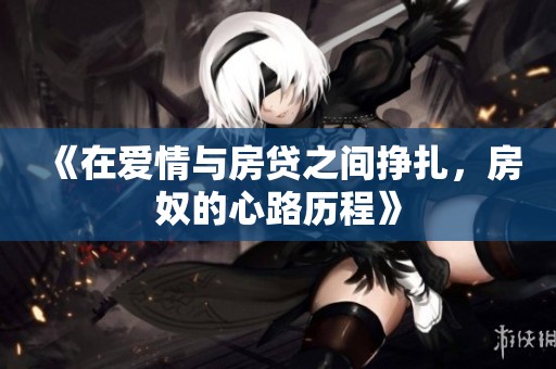 《在爱情与房贷之间挣扎，房奴的心路历程》