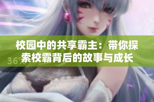 校园中的共享霸主：带你探索校霸背后的故事与成长