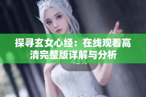 探寻玄女心经：在线观看高清完整版详解与分析