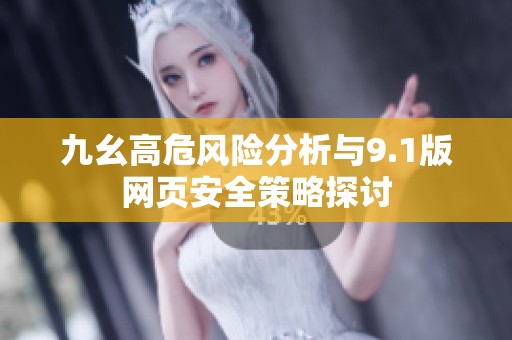 九幺高危风险分析与9.1版网页安全策略探讨