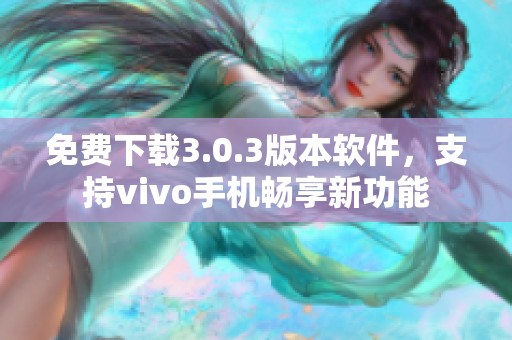 免费下载3.0.3版本软件，支持vivo手机畅享新功能