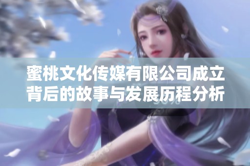 蜜桃文化传媒有限公司成立背后的故事与发展历程分析