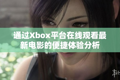通过Xbox平台在线观看最新电影的便捷体验分析