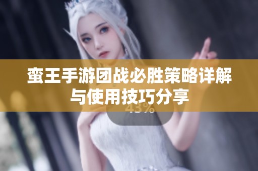 蛮王手游团战必胜策略详解与使用技巧分享