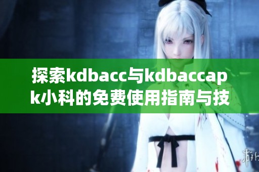 探索kdbacc与kdbaccapk小科的免费使用指南与技巧