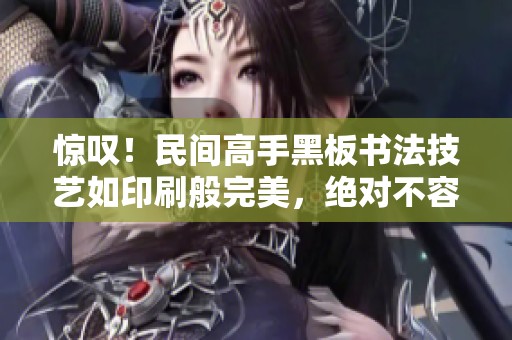 惊叹！民间高手黑板书法技艺如印刷般完美，绝对不容错过！