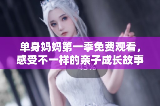 单身妈妈第一季免费观看，感受不一样的亲子成长故事