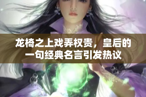 龙椅之上戏弄权贵，皇后的一句经典名言引发热议