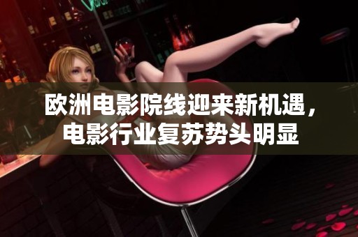 欧洲电影院线迎来新机遇，电影行业复苏势头明显