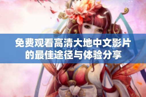 免费观看高清大地中文影片的最佳途径与体验分享