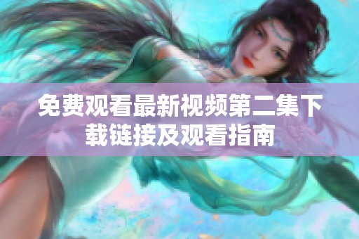 免费观看最新视频第二集下载链接及观看指南