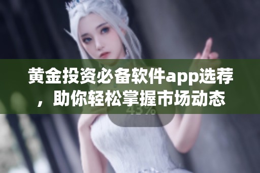 黄金投资必备软件app选荐，助你轻松掌握市场动态