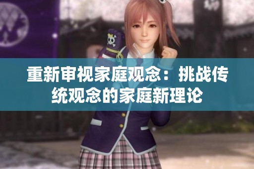 重新审视家庭观念：挑战传统观念的家庭新理论
