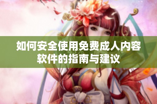 如何安全使用免费成人内容软件的指南与建议