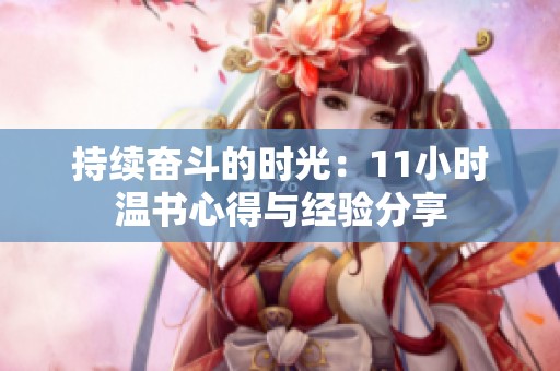 持续奋斗的时光：11小时温书心得与经验分享