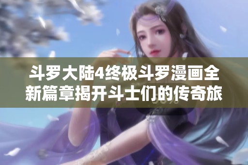 斗罗大陆4终极斗罗漫画全新篇章揭开斗士们的传奇旅程