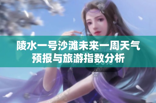 陵水一号沙滩未来一周天气预报与旅游指数分析