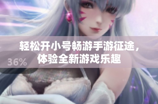 轻松开小号畅游手游征途，体验全新游戏乐趣