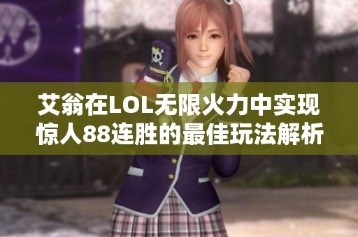 艾翁在LOL无限火力中实现惊人88连胜的最佳玩法解析