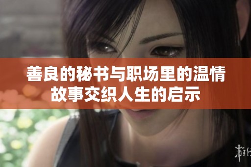 善良的秘书与职场里的温情故事交织人生的启示