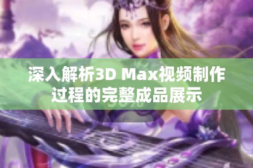 深入解析3D Max视频制作过程的完整成品展示