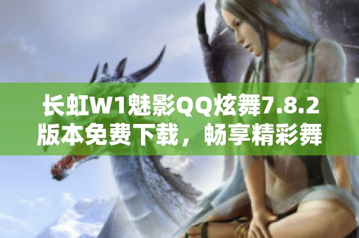 长虹W1魅影QQ炫舞7.8.2版本免费下载，畅享精彩舞蹈体验