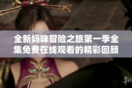 全新妈咪冒险之旅第一季全集免费在线观看的精彩回顾