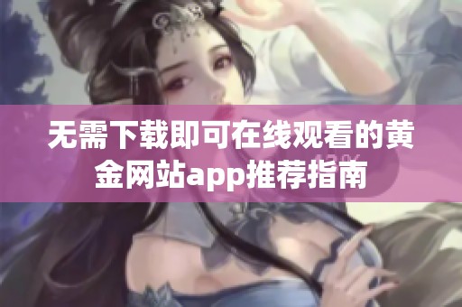 无需下载即可在线观看的黄金网站app推荐指南
