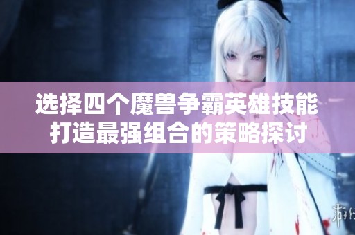 选择四个魔兽争霸英雄技能打造最强组合的策略探讨