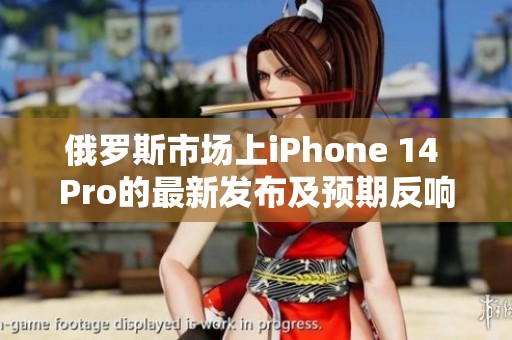 俄罗斯市场上iPhone 14 Pro的最新发布及预期反响分析