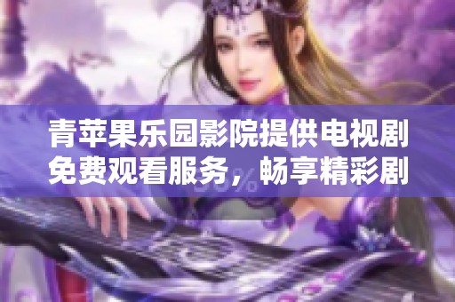 青苹果乐园影院提供电视剧免费观看服务，畅享精彩剧集