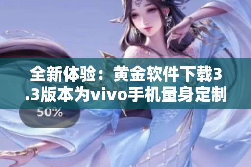 全新体验：黄金软件下载3.3版本为vivo手机量身定制