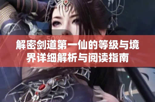 解密剑道第一仙的等级与境界详细解析与阅读指南