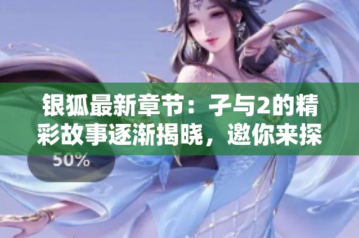 银狐最新章节：孑与2的精彩故事逐渐揭晓，邀你来探索