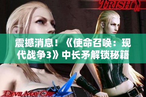 震撼消息！《使命召唤：现代战争3》中长矛解锁秘籍及僵尸挑战背刺技巧解析