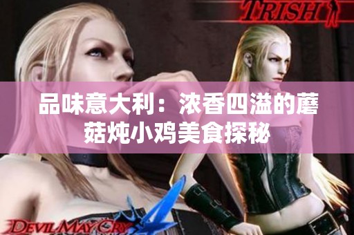 品味意大利：浓香四溢的蘑菇炖小鸡美食探秘