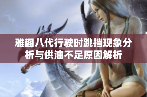 雅阁八代行驶时跳挡现象分析与供油不足原因解析