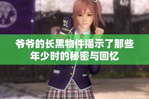 爷爷的长黑物件揭示了那些年少时的秘密与回忆