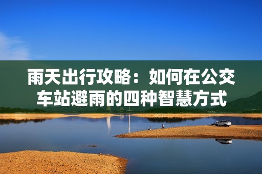 雨天出行攻略：如何在公交车站避雨的四种智慧方式