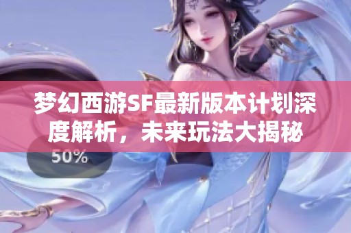 梦幻西游SF最新版本计划深度解析，未来玩法大揭秘