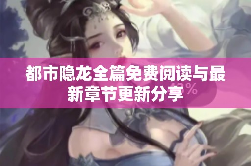 都市隐龙全篇免费阅读与最新章节更新分享