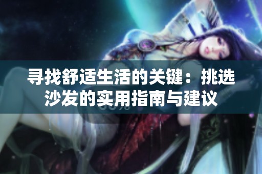 寻找舒适生活的关键：挑选沙发的实用指南与建议
