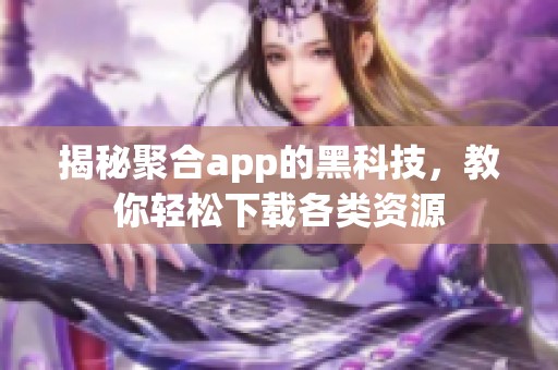 揭秘聚合app的黑科技，教你轻松下载各类资源