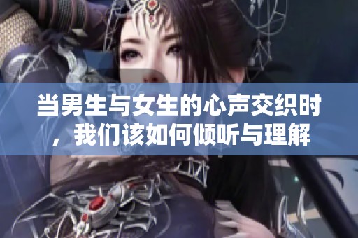 当男生与女生的心声交织时，我们该如何倾听与理解