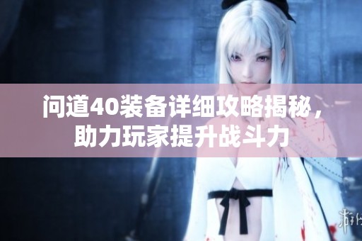 问道40装备详细攻略揭秘，助力玩家提升战斗力