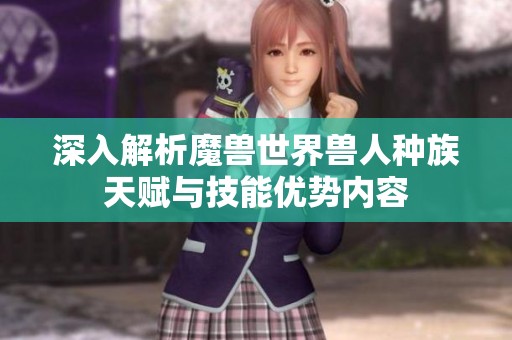深入解析魔兽世界兽人种族天赋与技能优势内容