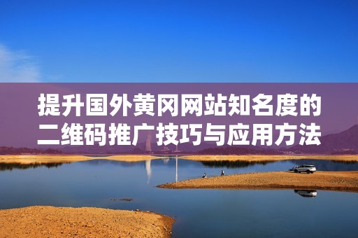提升国外黄冈网站知名度的二维码推广技巧与应用方法